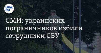 СМИ: украинских пограничников избили сотрудники СБУ