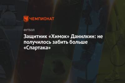 Защитник «Химок» Данилкин: не получилось забить больше «Спартака»