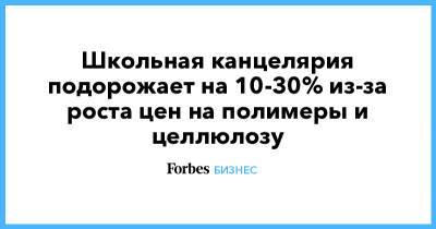 Антонина Цицулина - Школьная канцелярия подорожает на 10-30% из-за роста цен на полимеры и целлюлозу - forbes.ru