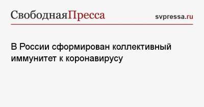 В России сформирован коллективный иммунитет к коронавирусу