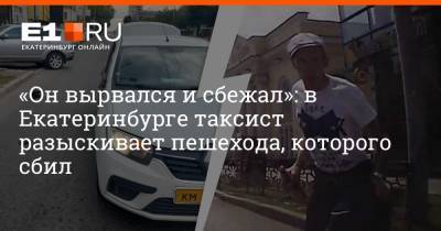 «Он вырвался и сбежал»: в Екатеринбурге таксист разыскивает пешехода, которого сбил