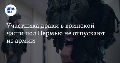 Участника драки в воинской части под Пермью не отпускают из армии