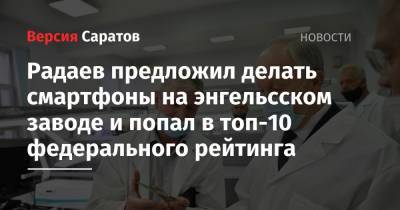 Радаев предложил делать смартфоны на энгельсском заводе и попал в топ-10 федерального рейтинга