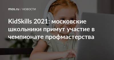 KidSkills 2021: московские школьники примут участие в чемпионате профмастерства