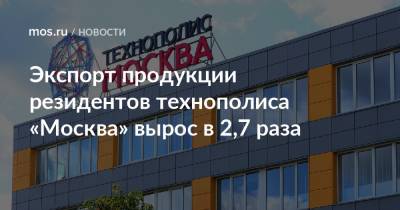 Экспорт продукции резидентов технополиса «Москва» вырос в 2,7 раза