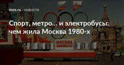 Спорт, метро… и электробусы: чем жила Москва 1980-х