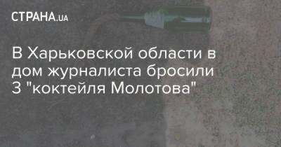 В Харьковской области в дом журналиста бросили 3 "коктейля Молотова"