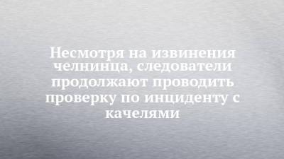 Несмотря на извинения челнинца, следователи продолжают проводить проверку по инциденту с качелями