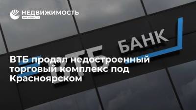 ВТБ продал недостроенный торговый комплекс под Красноярском
