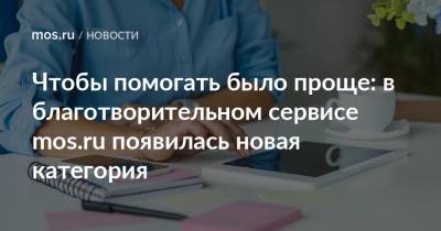 Чтобы помогать было проще: в благотворительном сервисе mos.ru появилась новая категория