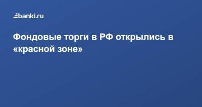 ​Фондовые торги в РФ открылись в «красной зоне»