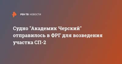 Судно "Академик Черский" отправилось в ФРГ для возведения участка СП-2