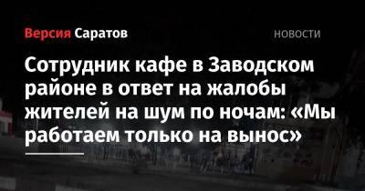 Сотрудник кафе в Заводском районе в ответ на жалобы жителей на шум по ночам: «Мы работаем только на вынос»
