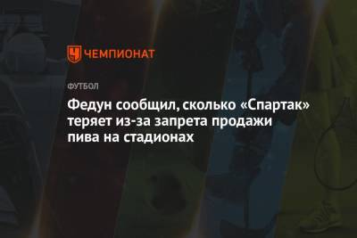 Федун сообщил, сколько «Спартак» теряет из-за запрета продажи пива на стадионах