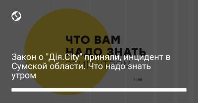 Закон о "Дія.City" приняли, инцидент в Сумской области. Что надо знать утром