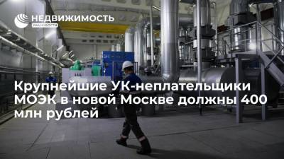 Крупнейшие УК-неплательщики МОЭК в новой Москве должны 400 млн рублей