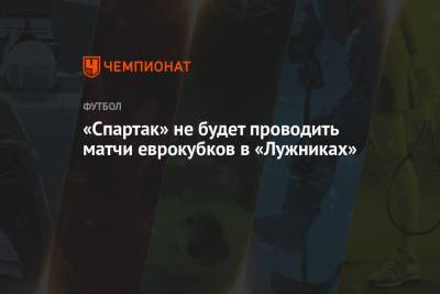 «Спартак» не будет проводить матчи еврокубков в «Лужниках»
