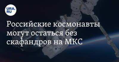 Российские космонавты могут остаться без скафандров на МКС. «Илон Маск бы посмеялся»