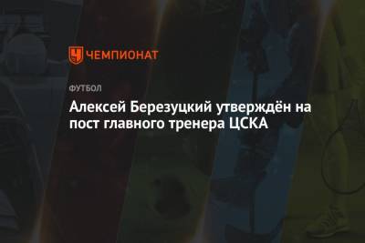 Алексей Березуцкий утверждён на пост главного тренера ЦСКА