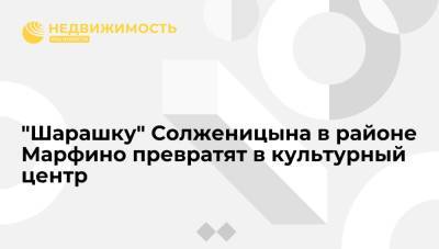 "Шарашку" Солженицына в районе Марфино превратят в культурный центр