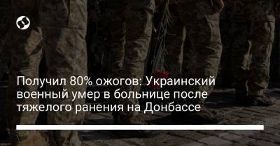 Украинский - Получил 80% ожогов: Украинский военный умер в больнице после тяжелого ранения на Донбассе - liga.net - Украина - Кривой Рог