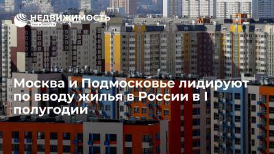 Москва и Подмосковье лидируют по вводу жилья в России в I полугодии