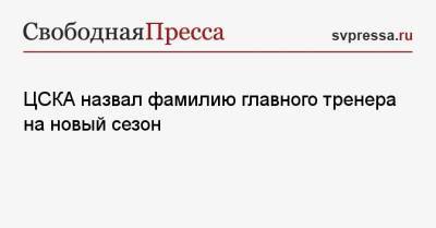 ЦСКА назвал фамилию главного тренера на новый сезон