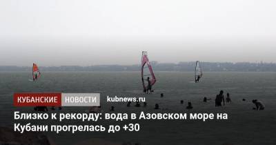 Близко к рекорду: вода в Азовском море на Кубани прогрелась до +30