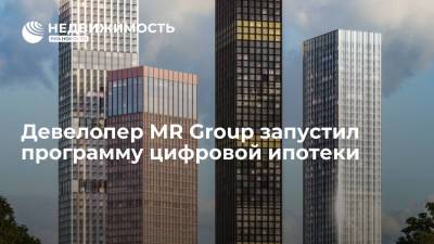 Девелопер MR Group запустил программу цифровой ипотеки