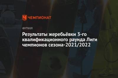 Результаты жеребьёвки 3-го квалификационного раунда Лиги чемпионов сезона-2021/2022