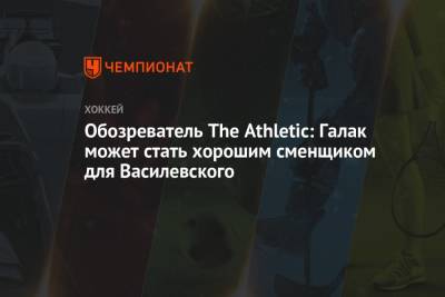 Обозреватель The Athletic: Галак может стать хорошим сменщиком для Василевского