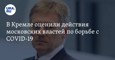 В Кремле оценили действия московских властей по борьбе с COVID-19