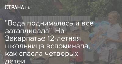 "Вода поднималась и все затапливала". На Закарпатье 12-летняя школьница вспоминала, как спасла четверых детей - strana.ua - Украина - Закарпатская обл. - район Раховский