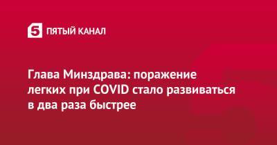 Михаил Мурашко - Глава Минздрава: поражение легких при COVID стало развиваться в два раза быстрее - 5-tv.ru