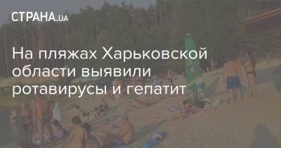 На пляжах Харьковской области выявили ротавирусы и гепатит