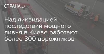 Над ликвидацией последствий мощного ливня в Киеве работают более 300 дорожников