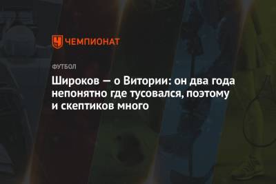 Широков — о Витории: он два года непонятно где тусовался, поэтому и скептиков много