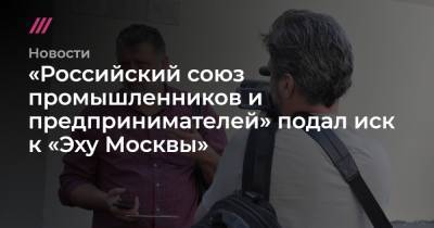 «Российский союз промышленников и предпринимателей» подал иск к «Эху Москвы»