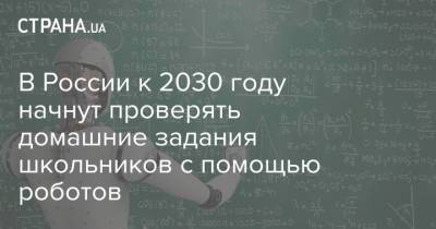 В России к 2030 году начнут проверять домашние задания школьников с помощью роботов