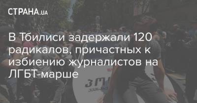 В Тбилиси задержали 120 радикалов, причастных к избиению журналистов на ЛГБТ-марше
