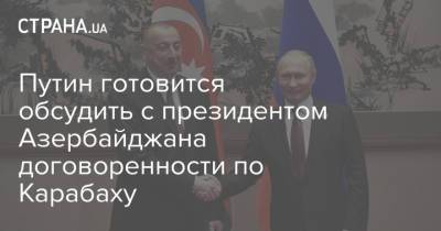 Путин готовится обсудить с президентом Азербайджана договоренности по Карабаху