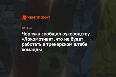 Чорлука сообщил руководству «Локомотива», что не будет работать в тренерском штабе команды - championat.com - Россия - Хорватия