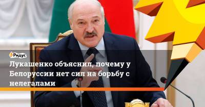 Лукашенко объяснил, почему у Белоруссии нет сил на борьбу с нелегалами