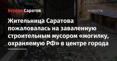 Жительница Саратова пожаловалась на заваленную строительным мусором «могилку, охраняемую РФ» в центре города