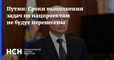 Путин: Сроки выполнения задач по нацпроектам не будут перенесены