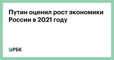 Путин оценил рост экономики России в 2021 году
