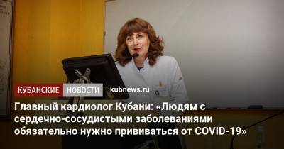 Главный кардиолог Кубани: «Людям с сердечно-сосудистыми заболеваниями обязательно нужно прививаться от COVID-19»