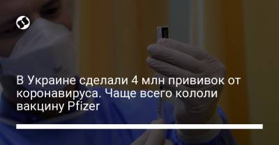 В Украине сделали 4 млн прививок от коронавируса. Чаще всего кололи вакцину Pfizer