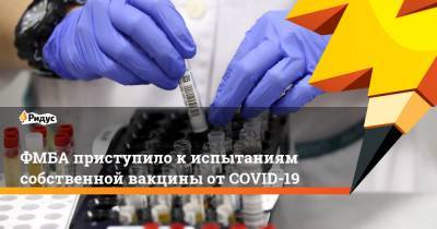 ФМБА приступило к испытаниям собственной вакцины от COVID-19
