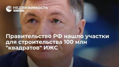 Правительство РФ нашло участки для строительства 100 млн "квадратов" ИЖС